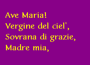 Ave Maria!
Vergine del ciel',

Sovrana di grazie,
Madre mia,