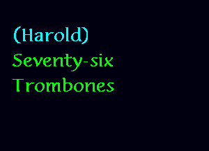 (Harold)
Seventy- six

Trombones