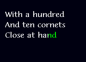 With a hundred
And ten comets

Close at hand