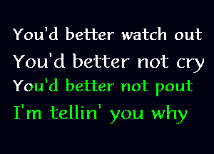 You'd better watch out

You'd better not cry
You'd better not pout

I'm tellin' you why