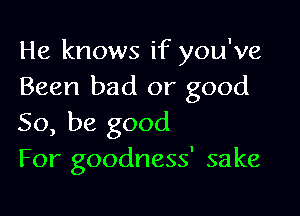 He knows if you've
Been bad or good

So, be good
For goodness' sake