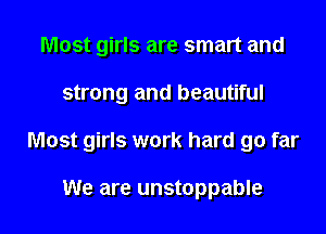 Most girls are smart and

strong and beautiful

Most girls work hard go far

We are unstoppable