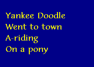 Yankee Doodle
Went to town

A-riding
On a pony
