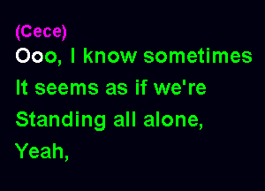 000, I know sometimes
It seems as if we're

Standing all alone,
Yeah,