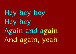 Hey-hey-hey
Hey-hey

Again and again
And again, yeah