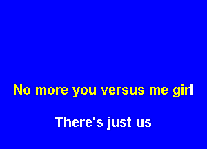 No more you versus me girl

There's just us