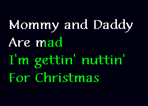 Mommy and Daddy
Are mad

I'm gettin' nuttin'
For Christmas