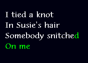 I tied a knot
In Susie's hair

Somebody snitched
On me