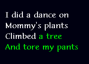 I did a dance on
Mommy's plants

Climbed a tree
And tore my pants