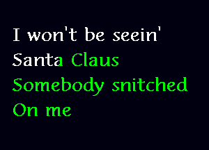 I won't be seein'
Santa Claus

Somebody snitched
On me