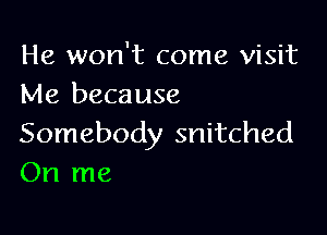 He won't come visit
Me because

Somebody snitched
On me