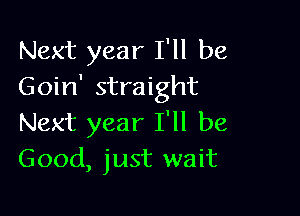 Next year I'll be
Goin' straight

Next year I'll be
Good, just wait