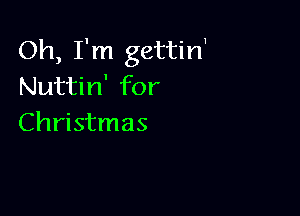 Oh, I'm gettirf
Nuttin' for

Christmas