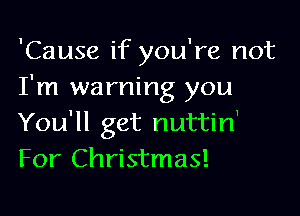 'Cause if you're not
I'm warning you

You'll get nuttin'
For Christmas!