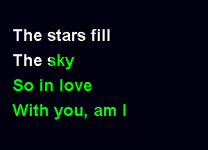 The stars fill
The sky

So in love
With you, am I