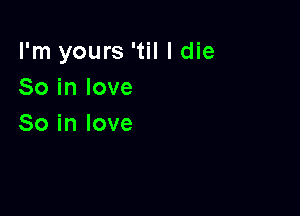 I'm yours 'til I die
Soinlove

So in love