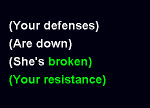 (Your defenses)
(Are down)

(She's broken)
(Your resistance)