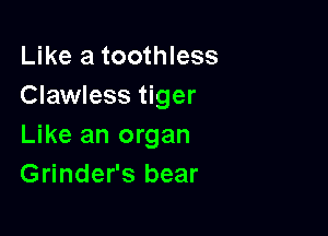 Like a toothless
Clawless tiger

Like an organ
Grinder's bear