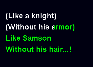 (Like a knight)
(Without his armor)

Like Samson
Without his hair...!