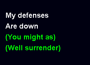 My defenses
Are down

(You might as)
(Well surrender)