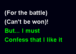 (For the battle)
(Can't be won)!

But... I must
Confess that I like it