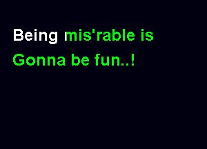 Being mis'rable is
Gonna be fun..!