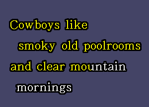 Cowboys like

smoky 01d poolrooms

and clear mountain

mornings