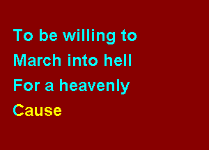To be willing to
March into hell

For a heavenly
Cause