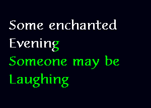 Some enchanted
Evening

Someone may be
Laughing