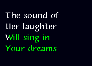 The sound of
Her laughter

Will sing in
Your dreams