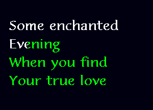 Some enchanted
Evening

When you find
Your true love