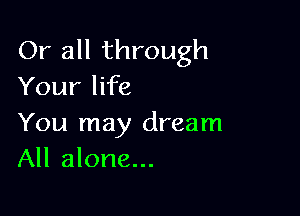 Or all through
Your life

You may dream
All alone...