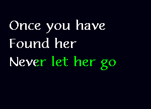 Once you have
Found her

Never let her go