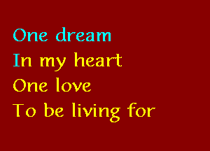 One dream
In my heart

One love
To be living for