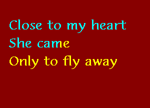 Close to my heart
She came

Only to fly away