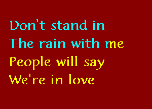 Don't stand in
The rain with me

People will say
We're in love