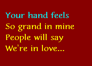 Your hand feels
50 grand in mine

People will say
We're in love...