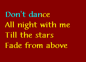 Don't dance
All night with me

Till the stars
Fade from above