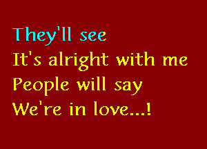 They'll see
It's alright with me

People will say
We're in love...!