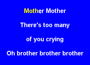 Mother Mother

There's too many

of you crying

0h brother brother brother