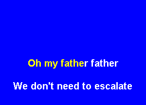 Oh my father father

We don't need to escalate