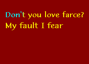 Don't you love farce?
My fault I fear