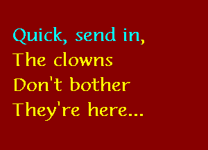 Quick, send in,
The clowns

Don't bother
They're here...