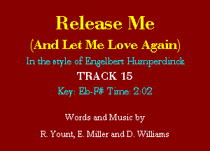 Release Me

(And Let D'Ie Love Again)

In the style of Engelbert Humperdinck
TRACK 15
ICBYI Eb-Fiii TiIDBI 202

Words and Music by
R. Yount, E. Miller and D. Williams