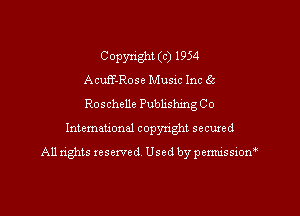 Copyright (c) 1954
Acuff-Rose Musac Inc 65

Roschelle Publishmg Co
International copyright secured

A11 nghts reserved Used by permissiom