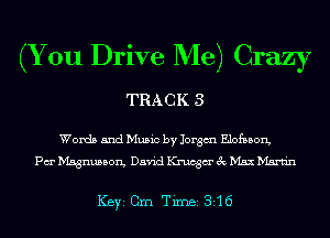 (You Drive Me) Crazy
TRACK 3

Words and Music by Jorgm Elofason,
Pa Magnusson, David Krucgm' 3c Max Martin

ICBYI Cm Timei 3'16