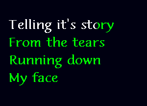 Telling it's story
From the tears

Running down
My face