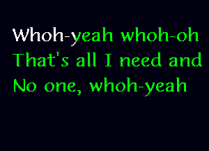 Whoh-yeah whoh-oh
That's all I need and

No one, whoh-yeah