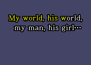 My world, his world,
my man, his girlm