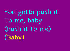 You gotta push it
To me, baby

(Push it to me)
(Baby)